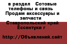  в раздел : Сотовые телефоны и связь » Продам аксессуары и запчасти . Ставропольский край,Ессентуки г.